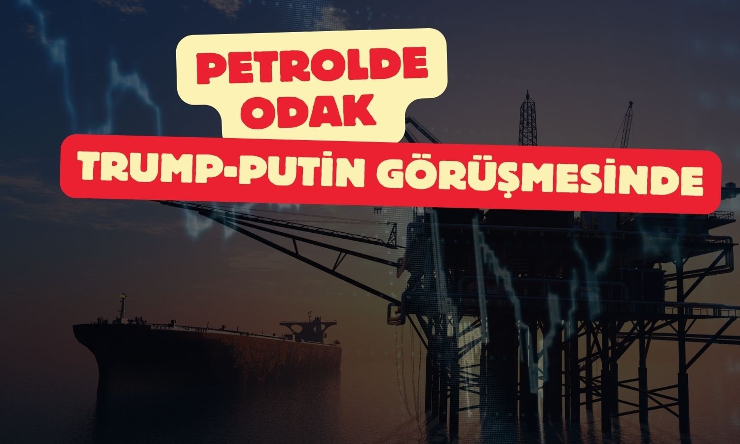Petrol piyasası Trump-Putin görüşmesini bekliyor!