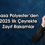 Sasa Polyester’in 2025 ilk çeyrekte net karı yüzde 90 azaldı