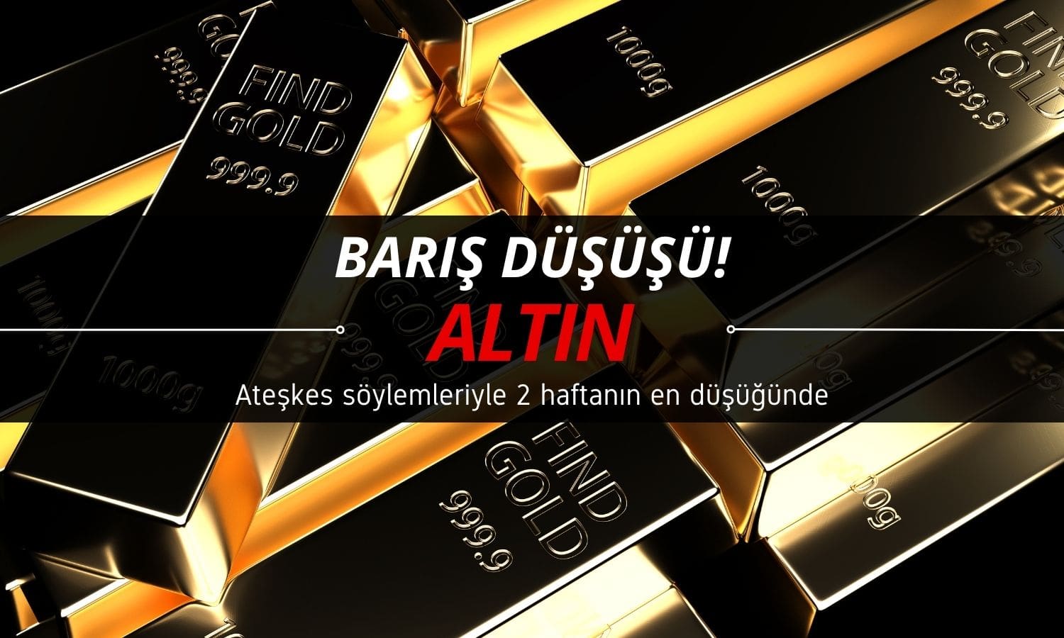 Altın fiyatları ‘ateşkes’ haberleriyle düşüyor