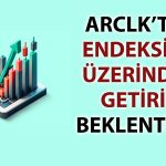 Aracı kurumdan ARCLK’e güven: Potansiyel yüzde 60