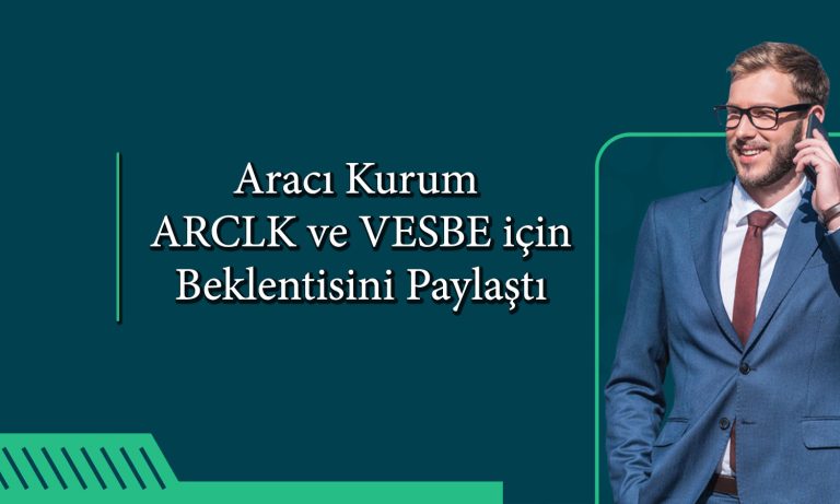 ARCLK ve VESBE için rapor paylaşıldı! Hedef fiyatlar sıralandı