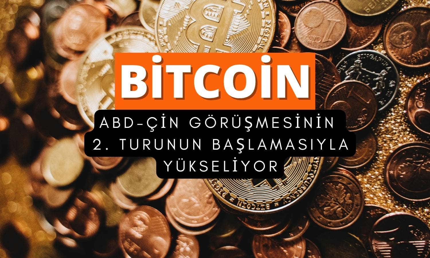Bitcoin, ABD-Çin 2. tur görüşmeleriyle güçlü yükseliyor