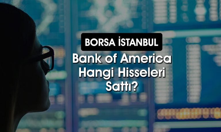 BofA’dan 572 milyon TL’lik satış: O hisseleri ilk sıraya koydu