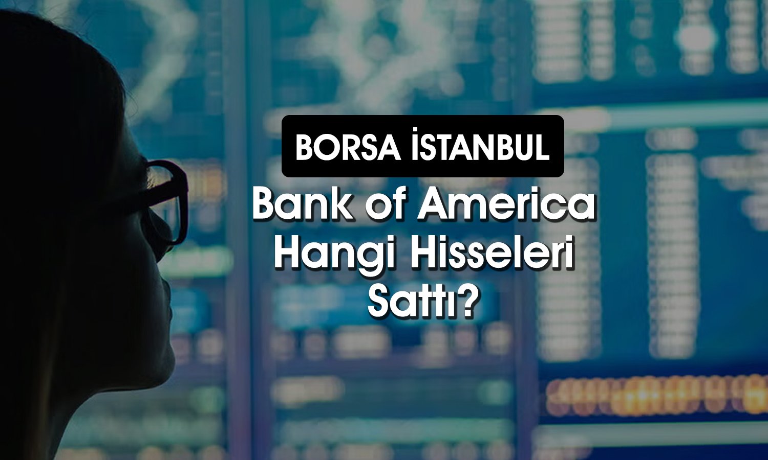 BofA’dan 572 milyon TL’lik satış: O hisseleri ilk sıraya koydu