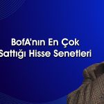 BofA’dan 949 milyon TL’lik satış: O hisseleri ilk sıraya koydu