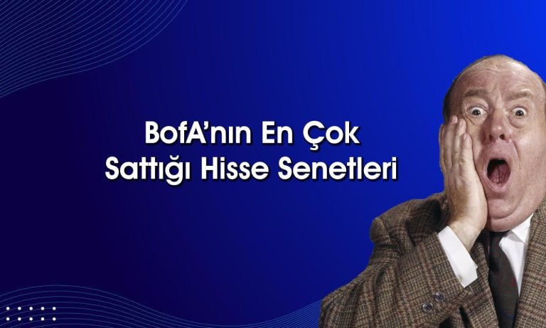 BofA’dan 949 milyon TL’lik satış: O hisseleri ilk sıraya koydu