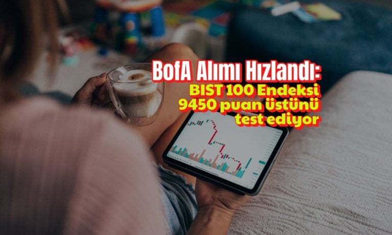 Borsa 9450’yi test ediyor: BofA alımları 1,5 milyar TL’yi aştı