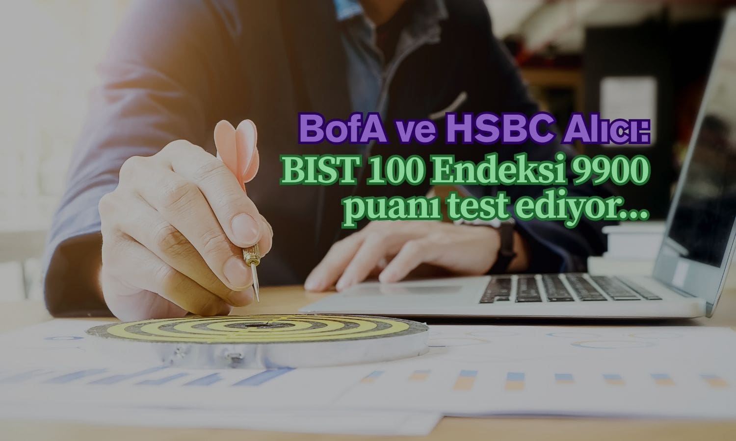 Borsa 9900 puanı test ediyor: BofA ve HSBC alıcı tarafta