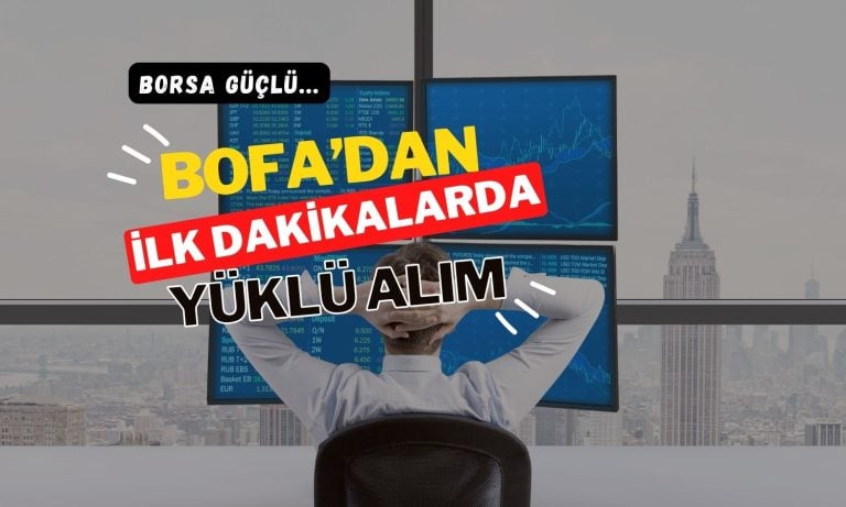 Borsa güçlü, BofA alıcı: Güne 653,6 milyon TL alışla başladı