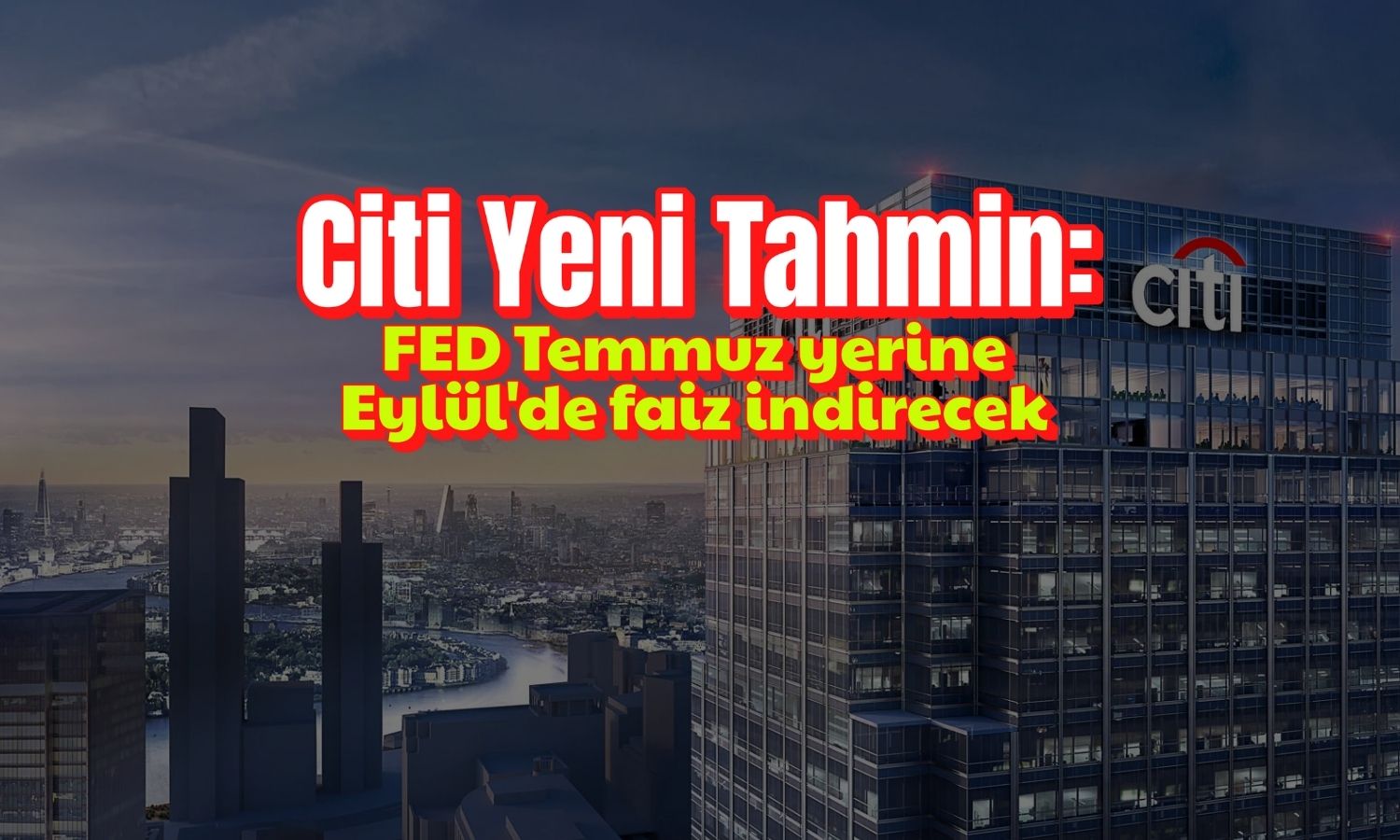 Citi: FED Temmuz’da değil Eylül’de faiz indirecek