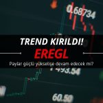 EREGL’de trend kırıldı: Güçlü yükseliş devam edecek mi?