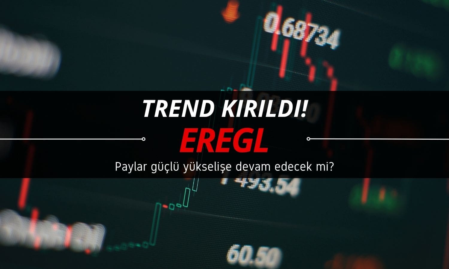 EREGL’de trend kırıldı: Güçlü yükseliş devam edecek mi?
