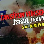 İsrail’den İran’a saldırı: Orta Doğu’da tansiyon yüksek
