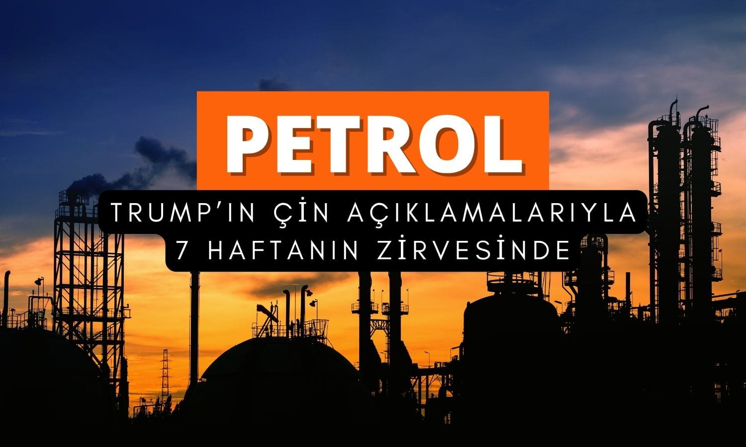 Petrol, Trump’ın Çin açıklamalarıyla 7 haftanın zirvesine çıktı