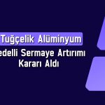 Tuğçelik’ten (TUCLK) yüzde 200 bedelli sermaye artırımı kararı