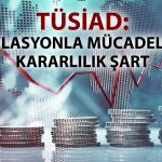 TÜSİAD’dan ekonomiye uyarı: Enflasyon tek haneye indirilmeli