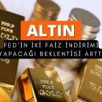Altın FED’in iki faiz indirimi yapacağı beklentisiyle yükseliyor