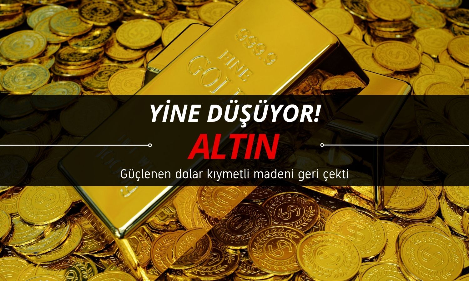 Altın fiyatı düşüyor: Nedeni doların güçlenmesi