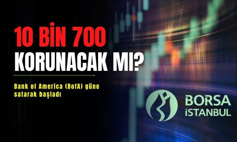 BofA güne satarak başladı: Borsa 10.700 puan korunacak mı?