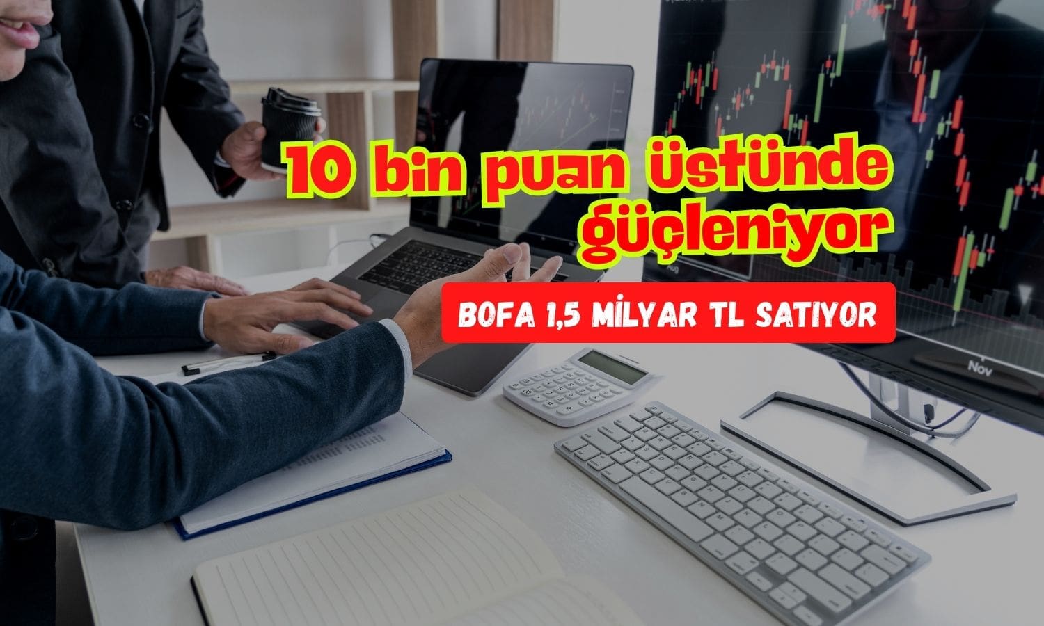 Borsa 10 bin üstünde güçleniyor: BofA 1,5 milyar TL satıyor