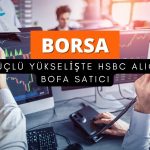 Borsa güçlü yükseliyor: HSBC alıyor, BofA satıyor