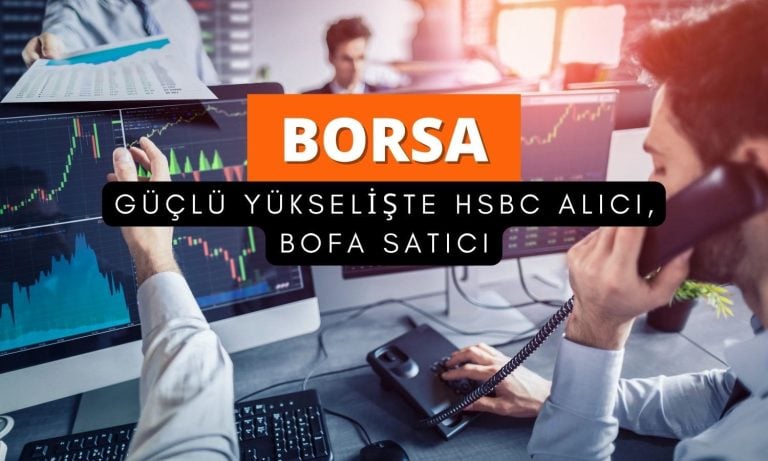 Borsa güçlü yükseliyor: HSBC alıyor, BofA satıyor
