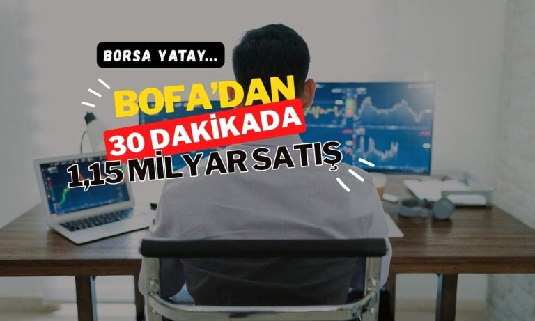 Borsa yatay: BofA ilk 30 dakikada 1,15 milyar TL sattı