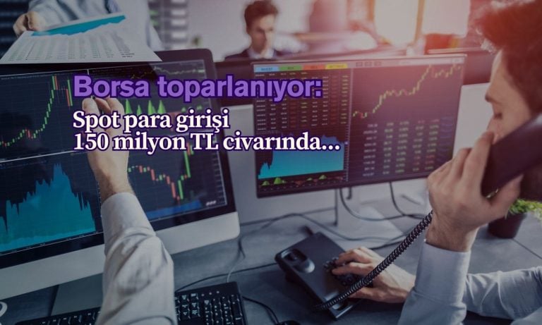 Borsa yeniden toparlanırken, spot para girişi 150 milyon TL