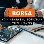 Borsa yön arıyor: BofA 1 milyar TL’den fazla satıyor