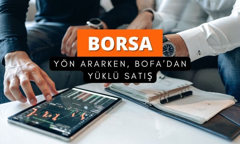 Borsa yön arıyor: BofA 1 milyar TL’den fazla satıyor