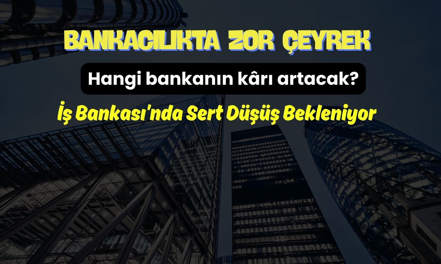 Çeyrek zor geçti: 6 banka için kâr tahminleri açıklandı