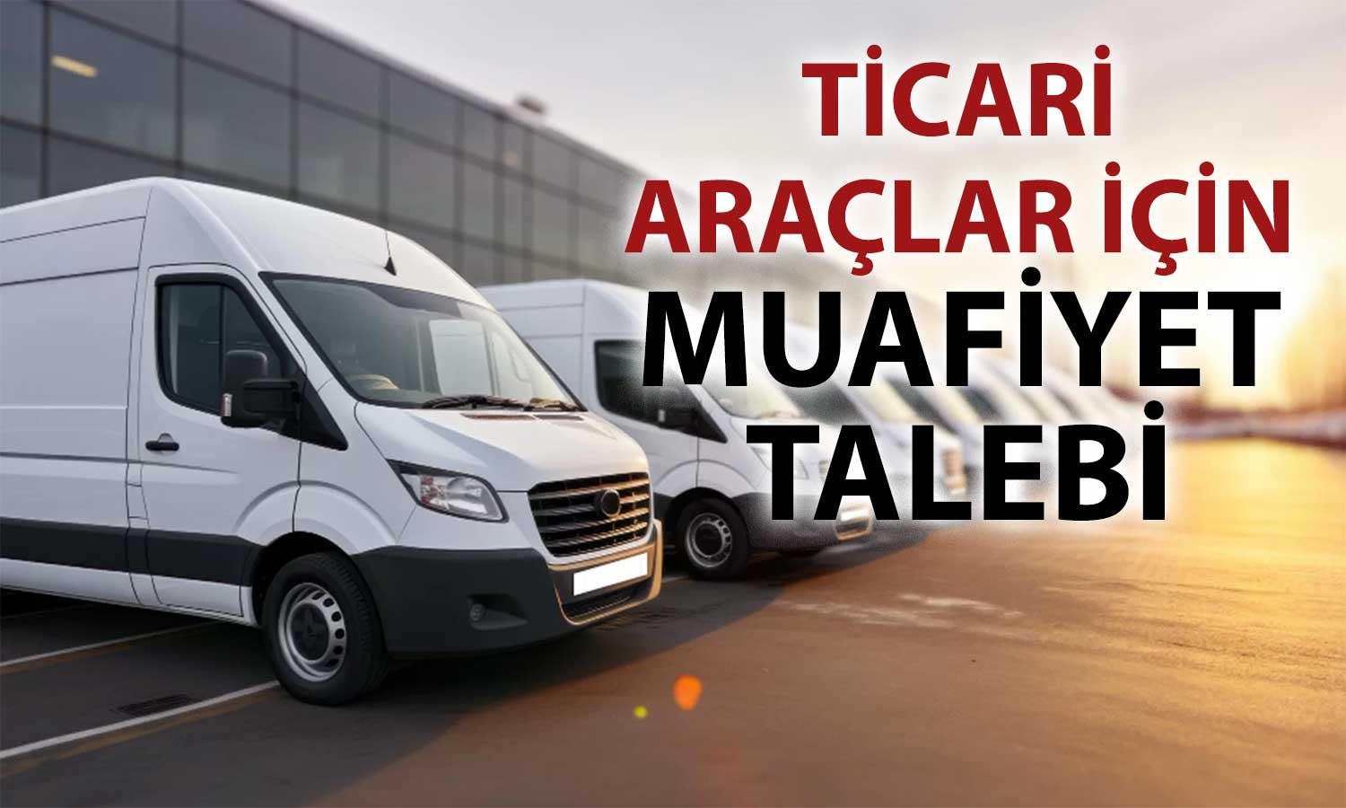 Esnaftan hükümete çağrı: Ticari araçlara vergi muafiyeti şart