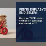 FED’in enflasyon endişeleri, Haziran verisiyle gerçek olabilir