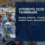 Otomotiv 2Ç25 tahminleri: DOAS, FROTO, TOASO hedef fiyatı yükseldi