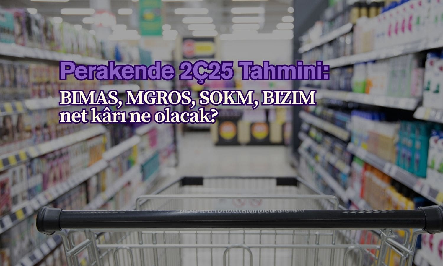 Perakende 2Ç25 tahmini: Kâr ve gelirler toparlanacak mı?