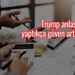 Trump anlaşma yaptıkça piyasa güveni artıyor