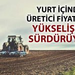 Üretici fiyatlarında Haziran’da yükseliş sürdü
