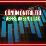 AEFES, AKSEN, LILAK: Günün önerilerinde kritik seviyeler
