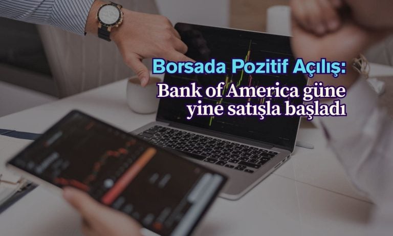 Borsa yükselişle Bank of America satışla güne başladı