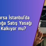 Borsada açığa satış yasağı Ağustos’ta kaldırılabilir