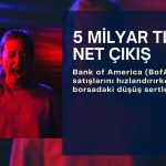 Borsada düşüş sertleşti: BofA 5 milyar TL’ye yakın satışta