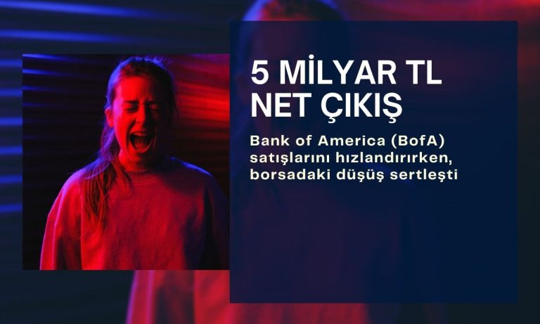 Borsada düşüş sertleşti: BofA 5 milyar TL’ye yakın satışta
