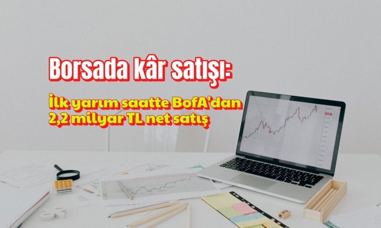 Borsada kâr satışı: BofA ilk yarım saatte 2,2 milyar TL sattı