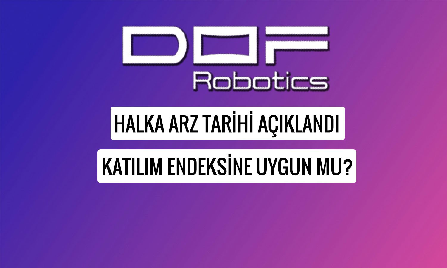 Dof Robotik (DOFRB) halka arz tarihi açıklandı