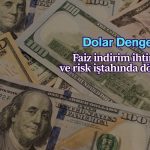 Dolar dengede: Faiz indirimi ihtimali arttı, risk iştahı dönüyor