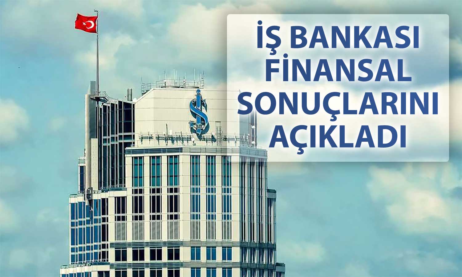 İş Bankası’ndan 2025’in ilk yarısında net kar ve özkaynak artışı