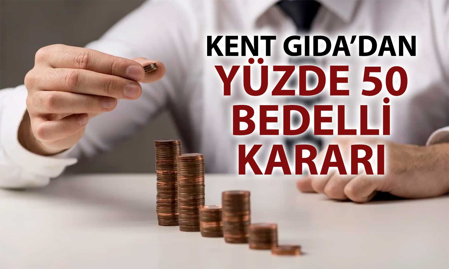Kent Gıda’dan 110 milyon TL’lik bedelli artırım hamlesi