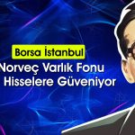 Norveç Varlık Fonu’nun Türkiye’de en çok aldığı 15 hisse