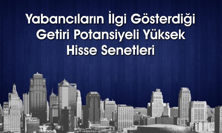 Yabancı oranı artan yüksek potansiyeli olan 4 hisse