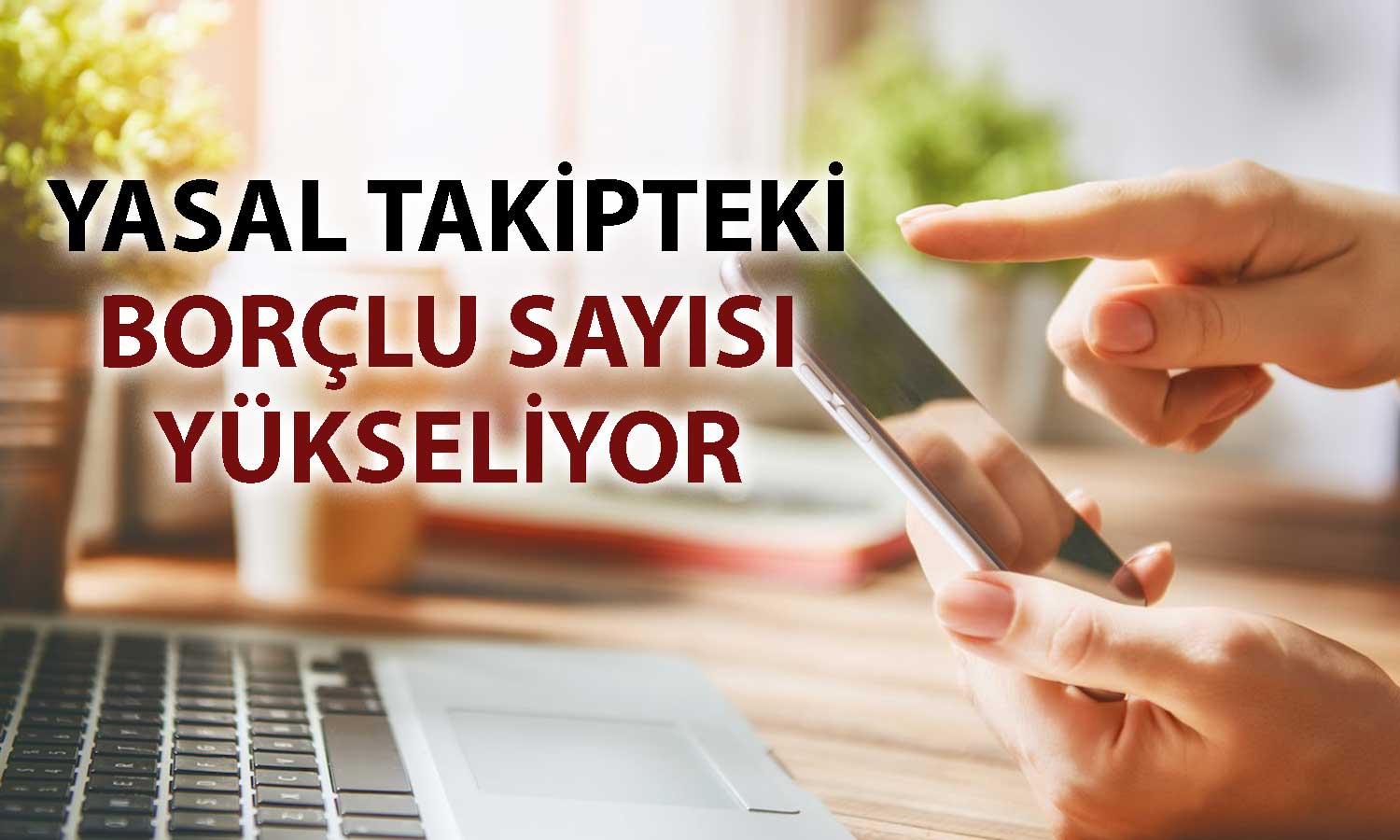 Yasal takibe giren bireysel borçluların sayısı artıyor